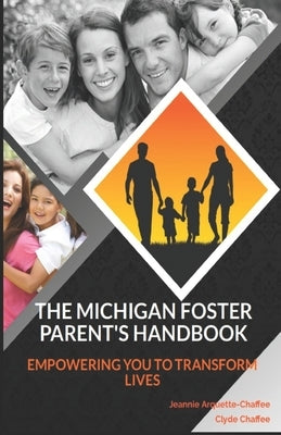 The Michigan Foster Parent's Handbook: Empowering You To Transform Lives by Arquette-Chaffee, Jeannie