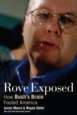 Rove Exposed: How Bush's Brain Fooled America by Moore, James