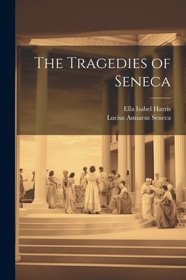 The Tragedies of Seneca by Seneca, Lucius Annaeus