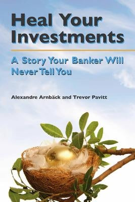 Heal your investments: A story your banker will never tell you by Pavitt, Trevor