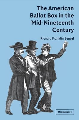 The American Ballot Box in the Mid-Nineteenth Century by Bensel, Richard Franklin
