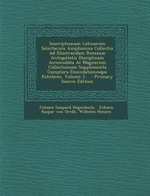 Inscriptionum Latinarum Selectarum Amplissima Collectio Ad Illustrandam Romanae Antiquitatis Disciplinam Accomodata Ac Magnarum Collectionum Supplemen by Hagenbuch, Johann Gaspard