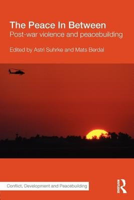 The Peace in Between: Post-War Violence and Peacebuilding by Berdal, Mats