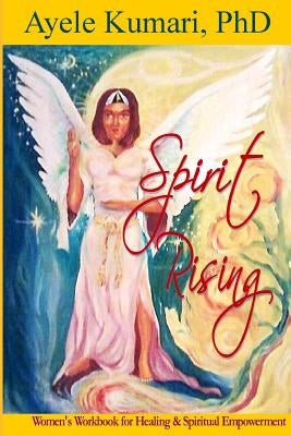 Spirit Rising: Women's Workbook for Healing and Spiritual Empowerment by Kumari Phd, Ayele
