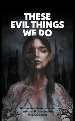 These Evil Things We Do: A Novel & Four Novellas by Garris, Mick