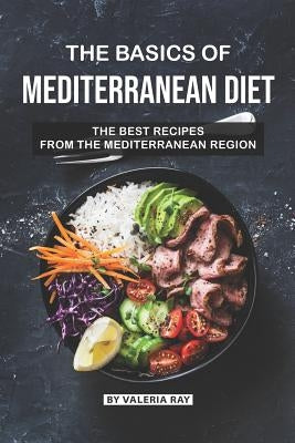 The Basics of Mediterranean Diet: The Best Recipes from The Mediterranean Region by Ray, Valeria