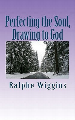 Perfecting the Soul, Drawing to God: An enhanced technology for approaching enlightenment by Wiggins, Ralphe