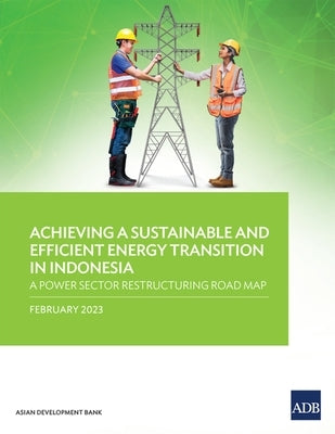 Achieving a Sustainable and Efficient Energy Transition in Indonesia: A Power Sector Restructuring Road Map by Asian Development Bank