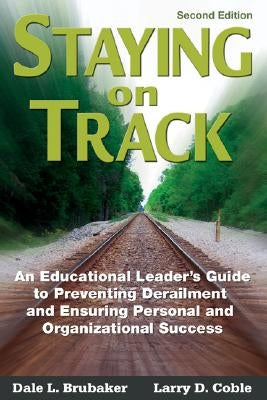 Staying on Track: An Educational Leader′s Guide to Preventing Derailment and Ensuring Personal and Organizational Success by Brubaker, Dale L.