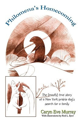 Philomena's Homecoming: The (Mostly) True Story of a New York Prairie Dog's Search for a Family by Caryn Eve Murray, Eve Murray