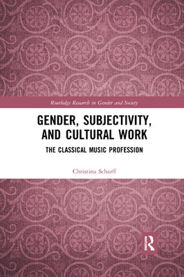 Gender, Subjectivity, and Cultural Work: The Classical Music Profession by Scharff, Christina