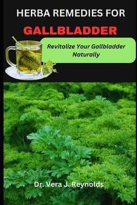 Herba Remedies for Gallbladder: Revitalize Your Gallbladder Naturally by J. Reynolds, Vera