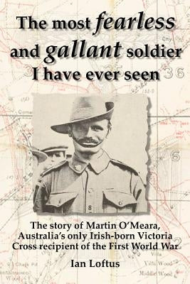 The Most Fearless and Gallant Soldier I Have Ever Seen by Loftus, Ian