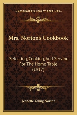 Mrs. Norton's Cookbook: Selecting, Cooking, and Serving for the Home Table (1917) by Norton, Jeanette Young