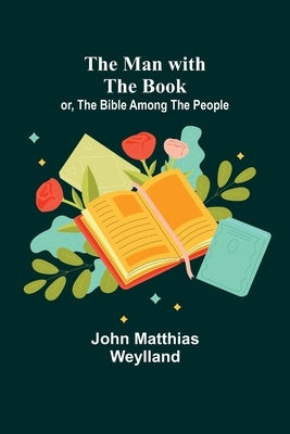 The Man with the Book; or, The Bible Among the People by Matthias Weylland, John