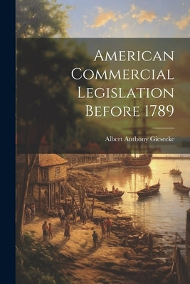 American Commercial Legislation Before 1789 by Giesecke, Albert Anthony