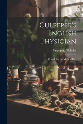 Culpeper's English Physician: Containing the Medical Part by Culpeper Nicholas, 1616-1654