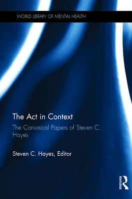 The Act in Context: The Canonical Papers of Steven C. Hayes by Hayes, Steven C.