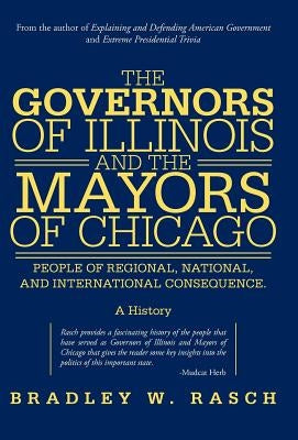 The Governors of Illinois and the Mayors of Chicago: People of Regional, National, and International Consequence by Rasch, Bradley W.