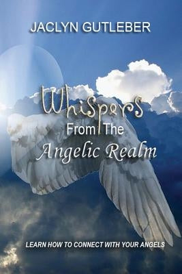 Whispers From The Angelic Realm: Learn To Connect With Your Angels by Gutleber, Jaclyn