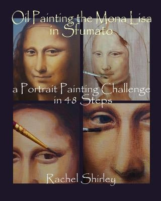 Oil Painting the Mona Lisa in Sfumato: a Portrait Painting Challenge in 48 Steps by Shirley, Rachel