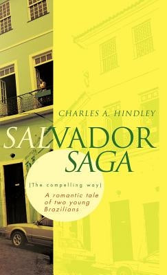 Salvador Saga (the Compelling Way): A Romantic Tale of Two Young Brazilians by Hindley, Charles A.