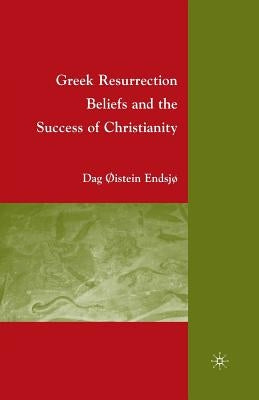 Greek Resurrection Beliefs and the Success of Christianity by EndsjÃ¸, D.