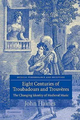 Eight Centuries of Troubadours and Trouveres: The Changing Identity of Medieval Music by Haines, John