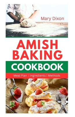 Amish Baking Cookbook: Delicious Recipes for Using Natural Ingredients to Bake Cake, Bread, Casseroles, Pastries and More by Dixon, Mary