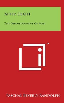 After Death: The Disembodiment of Man by Randolph, Paschal Beverly
