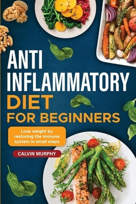 Anti-Inflammatory Diet for beginners: Lose weight by restoring the immune system in small steps by Murphy, Calvin