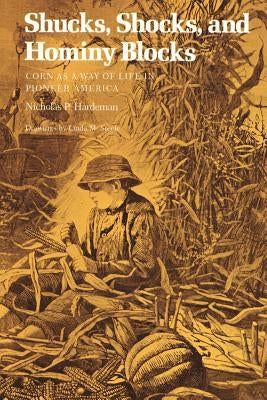 Shucks, Shocks, and Hominy Blocks: Corn as a Way of Life in Pioneer America by Hardeman, Nicholas P.
