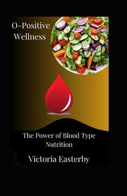 O-Positive Wellness: The Power of Blood Type Nutrition by Easterby, Victoria