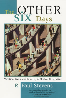 The Other Six Days: Vocation, Work, and Ministry in Biblical Perspective by Stevens, R. Paul