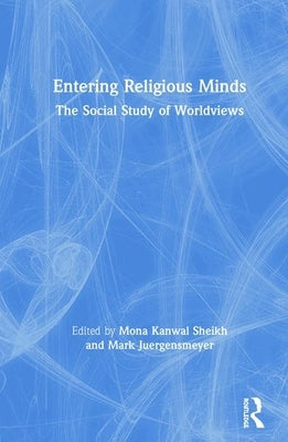 Entering Religious Minds: The Social Study of Worldviews by Sheikh, Mona Kanwal