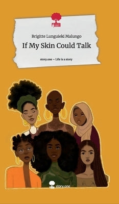 If My Skin Could Talk. Life is a Story - story.one by Malungo, Brigitte Lunguieki