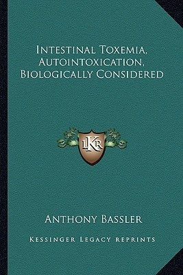 Intestinal Toxemia, Autointoxication, Biologically Considered by Bassler, Anthony