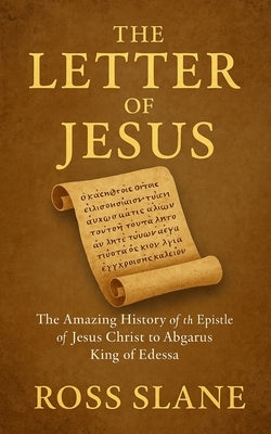 The Letter of Jesus: The Amazing History of the Epistle of Jesus Christ to Abgarus King of Edessa by Slane, Ross