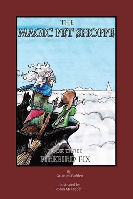 The Magic Pet Shoppe: Book 3, Firebird Fix: Book 3, Firebird Fix by McFadden, Grian