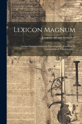 Lexicon Magnum: Latino-sinicum Ostendens Etymologiam, Posodiam Et Constuctionem Vocabulorum... by GonÃ§alves, Joaquim-Affonso