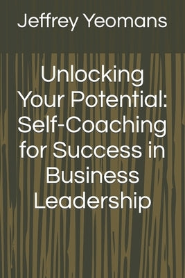 Unlocking Your Potential: Self-Coaching for Success in Business Leadership by Yeomans, Jeffrey