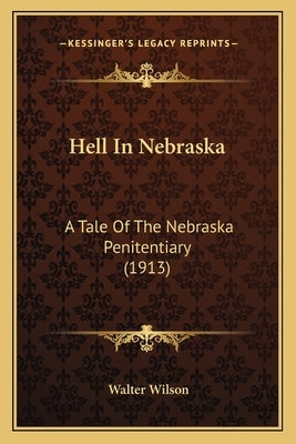 Hell In Nebraska: A Tale Of The Nebraska Penitentiary (1913) by Wilson, Walter