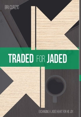 Traded For Jaded: Exchanging a Jaded Heart for His Joy by Curzio, Bri