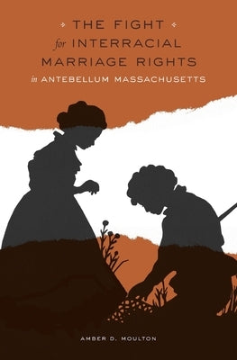 Fight for Interracial Marriage Rights in Antebellum Massachusetts by Moulton, Amber D.