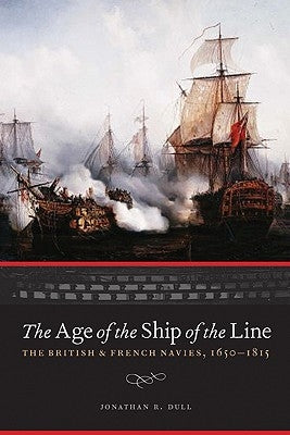 The Age of the Ship of the Line: The British and French Navies, 1650-1815 by Dull, Jonathan R.