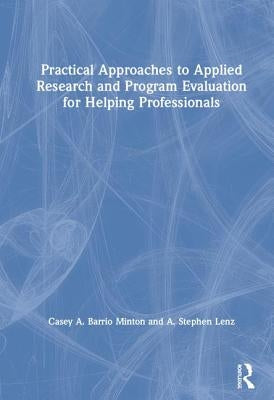 Practical Approaches to Applied Research and Program Evaluation for Helping Professionals by Barrio Minton, Casey A.