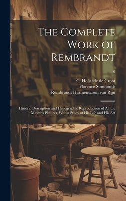 The Complete Work of Rembrandt: History, Description and Heliographic Reproduction of All the Master's Pictures, With a Study of His Life and His Art; by Bode, Wilhelm Von 1845-1929