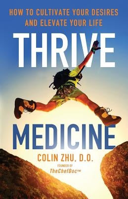 Thrive Medicine: How to Cultivate Your Desires and Elevate Your Life by Hebel, Alan Dino