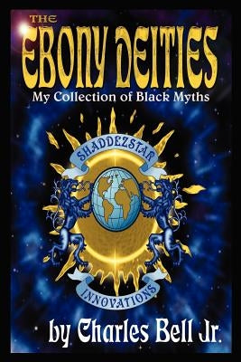 The Ebony Deities: My Collection of Black Myths by Bell, Charles, Jr.