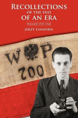 Recollections of the End of an Era: Poland 1919-1945 by Einhorn, Jerzy